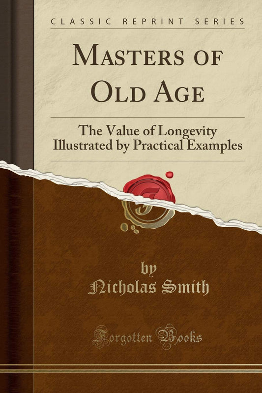 Masters of Old Age, the Value of Longevity: Illustrated (Classic Reprint)