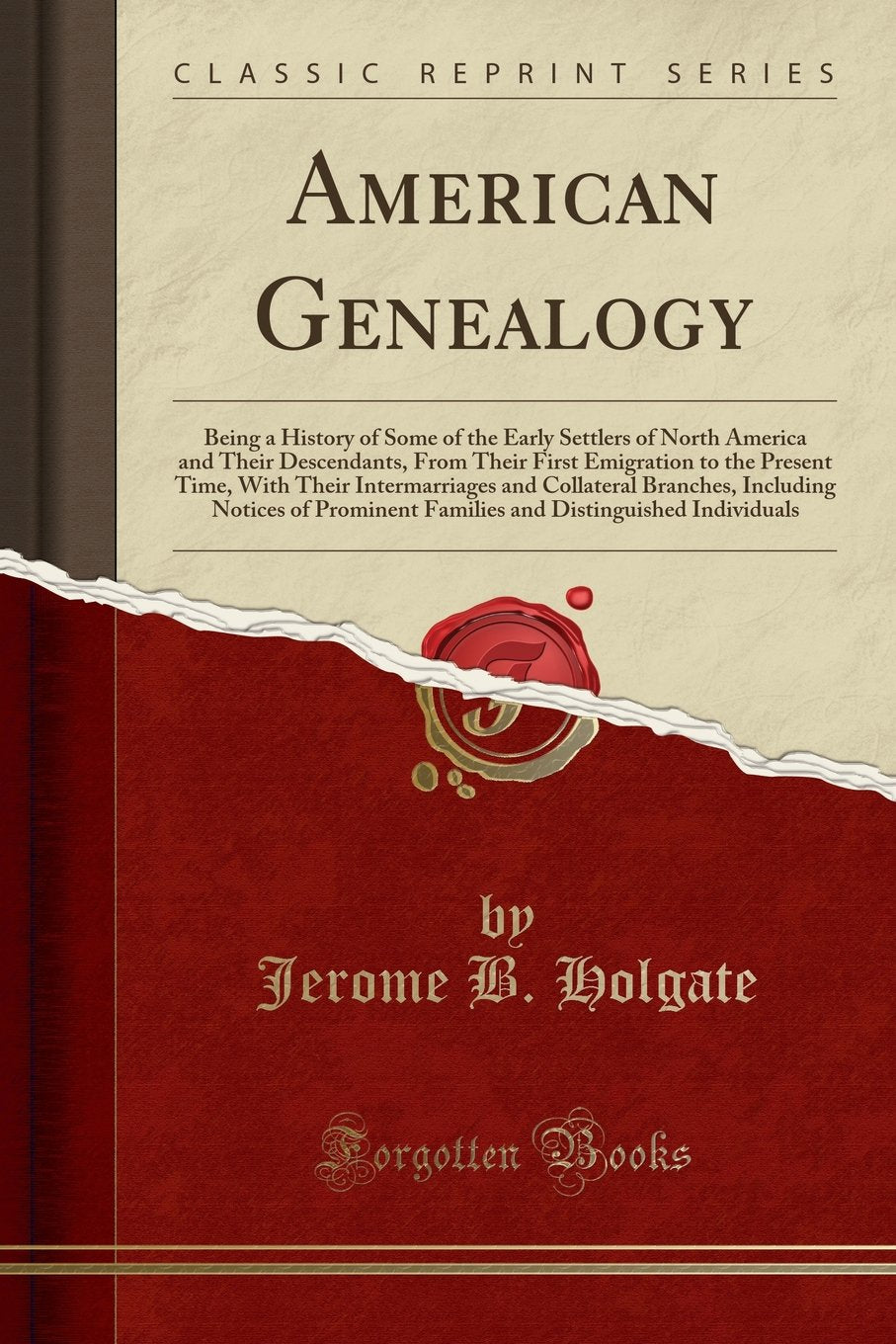 American Genealogy: Being a History of Some of the Early Settlers of North America and Their Descendants, From Their First Emigration to the Present ... Notices of Prominent Families and Disti