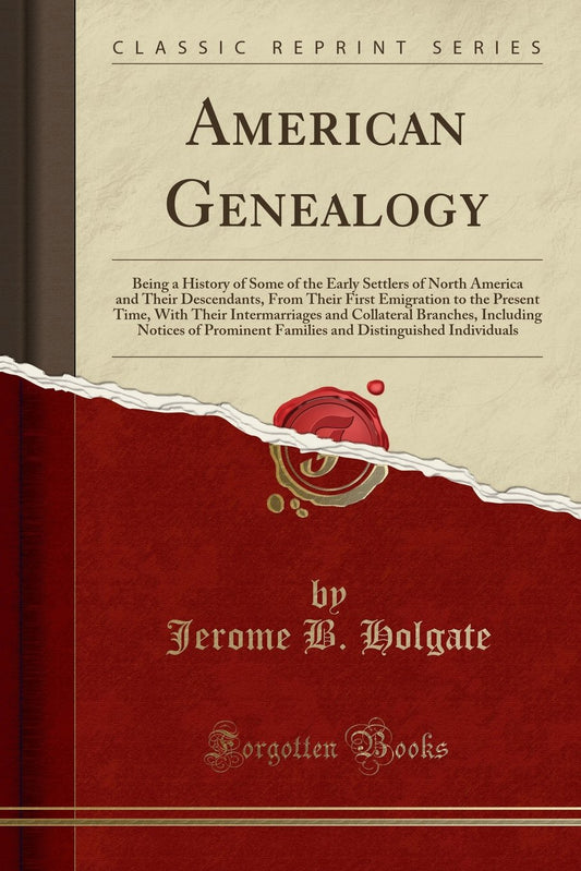 American Genealogy: Being a History of Some of the Early Settlers of North America and Their Descendants, From Their First Emigration to the Present ... Notices of Prominent Families and Disti