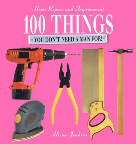 100 things you don't need a man for! home repair and improvement