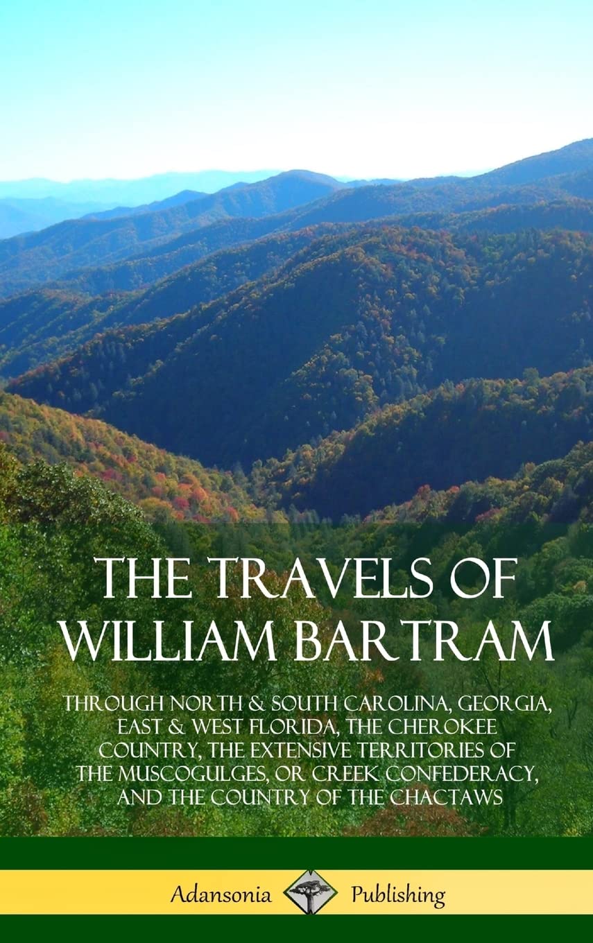 The Travels of William Bartram: Through North & South Carolina, Georgia, East & West Florida, The Cherokee Country, The Extensive Territories of The ... and the Country of The Chactaws (Hardcover)