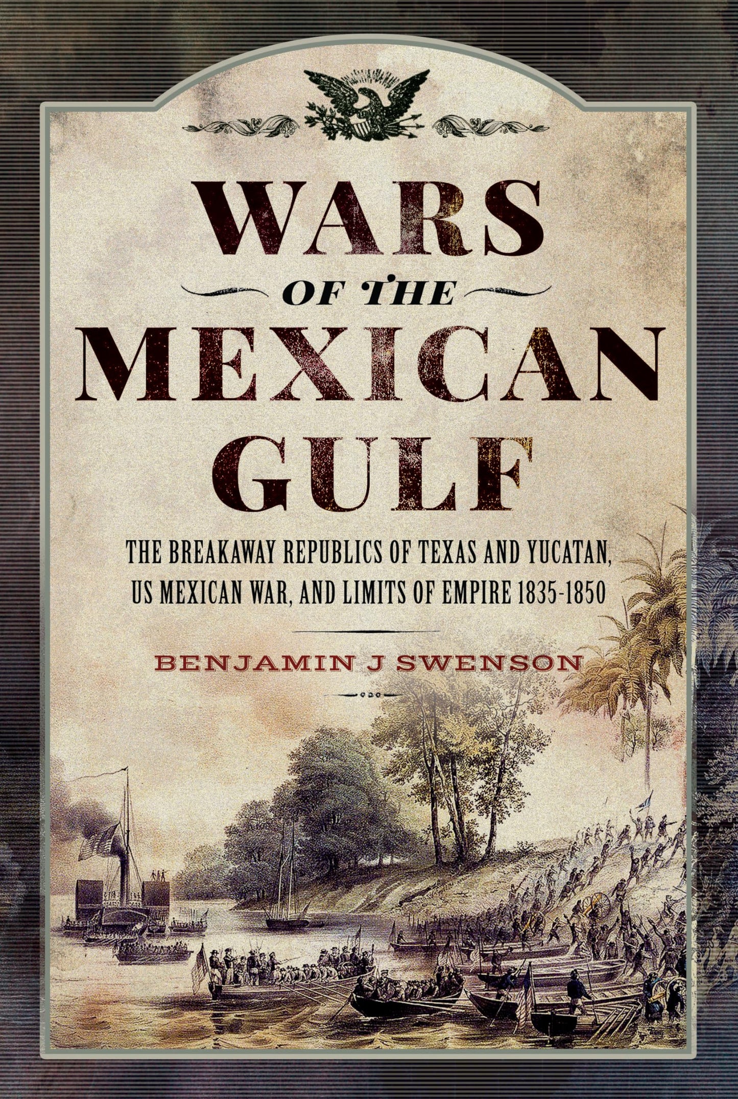 Wars of the Mexican Gulf: The Breakaway Republics of Texas and Yucatan, US Mexican War, and Limits of Empire 1835-1850