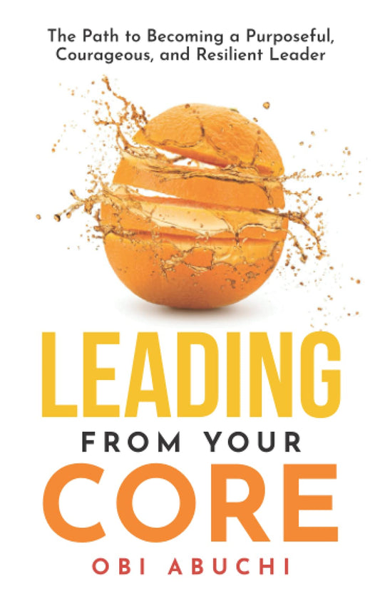 Leading from Your Core: The Path to Becoming a Purposeful, Courageous, and Resilient Leader - 690