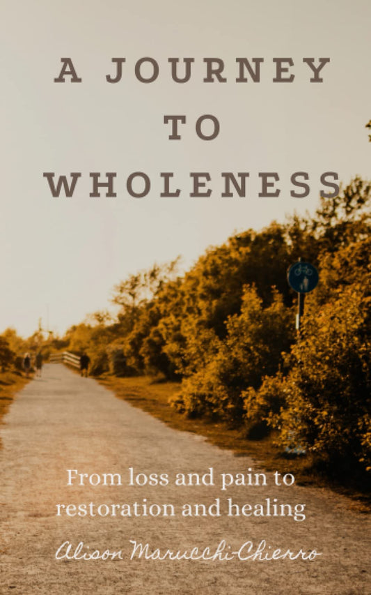 A Journey To Wholeness: From loss and pain to restoration and healing.