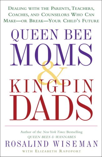 Queen Bee Moms & Kingpin Dads: Dealing with the Parents, Teachers, Coaches, and Counselors Who Can Make--or Break--Your Child's Future