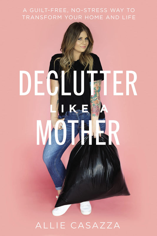 Declutter Like a Mother: A Guilt-Free, No-Stress Way to Transform Your Home and Your Life - 7724