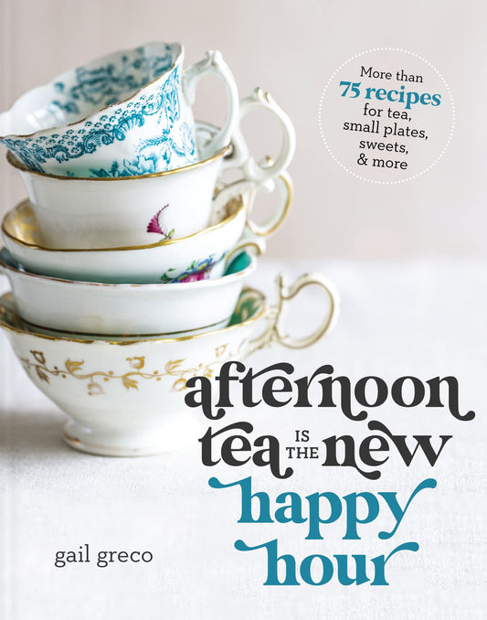 Afternoon Tea Is the New Happy Hour: More than 75 Recipes for Tea, Small Plates, Sweets and More - 7797