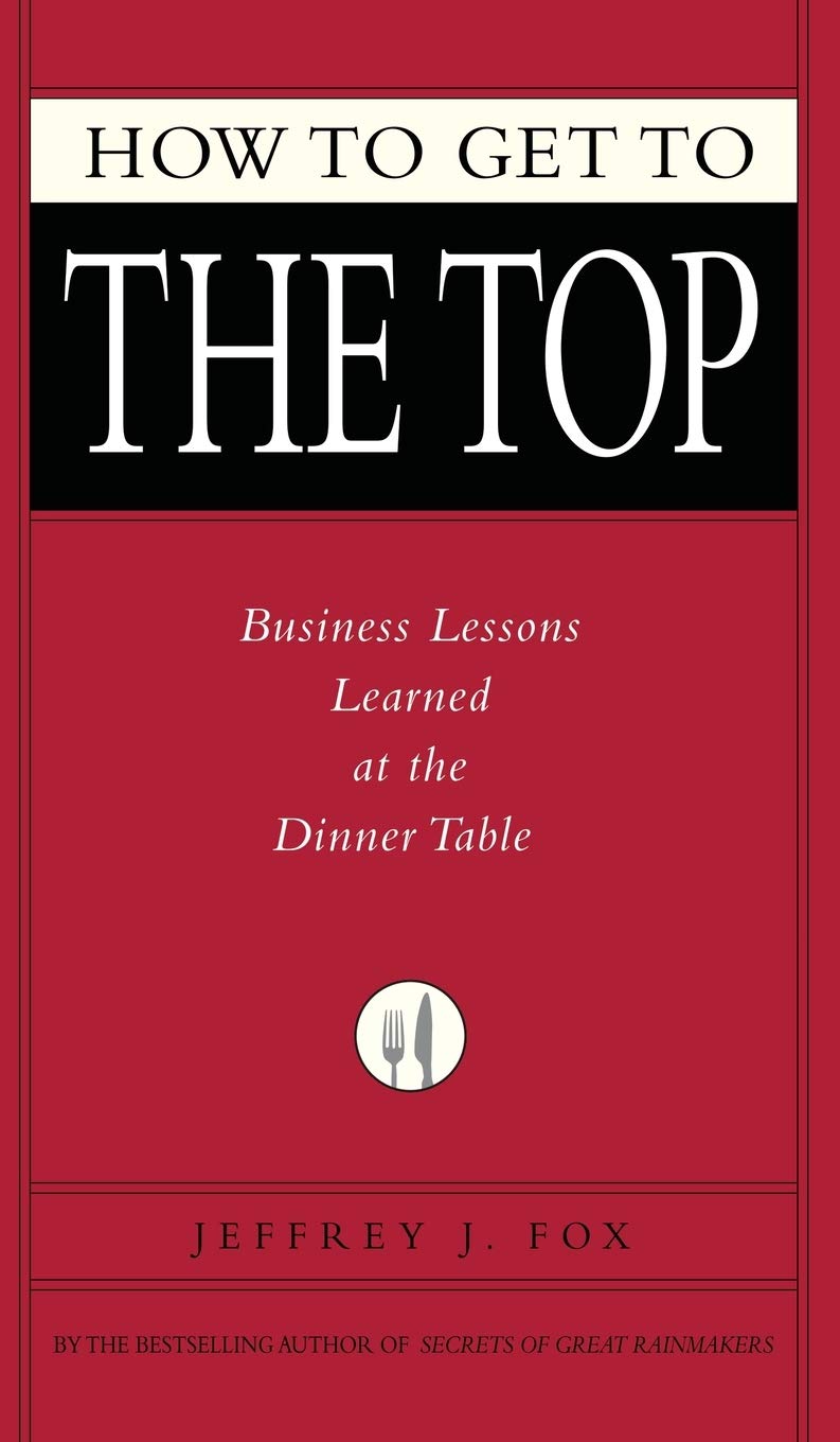 How to Get to the Top: Business Lessons Learned at the Dinner Table - 7760