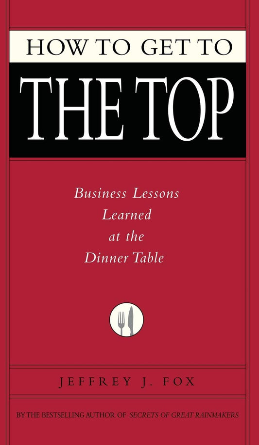 How to Get to the Top: Business Lessons Learned at the Dinner Table - 7760