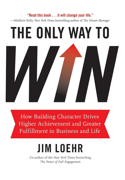 The Only Way to Win: How Building Character Drives Higher Achievement and Greater Fulfillment in Business and Life - 84