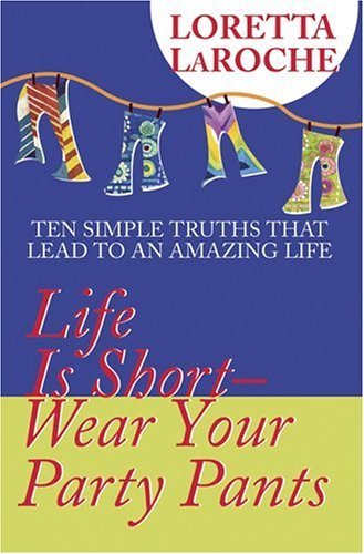 Life Is Short-Wear Your Party Pants: Ten Simple Truths That Lead to an Amazing Life