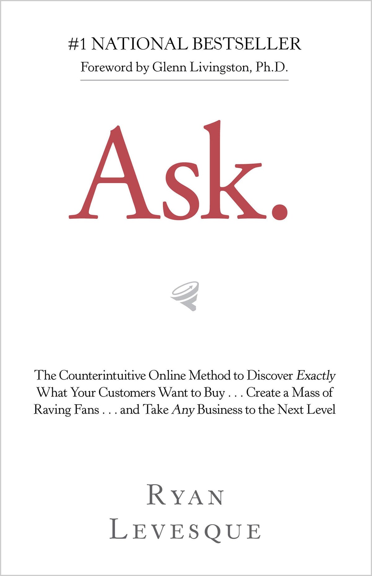 Ask: The Counterintuitive Online Method to Discover Exactly What Your Customers Want to Buy . . . Create a Mass of Raving Fans . . . and Take Any Business to the Nex