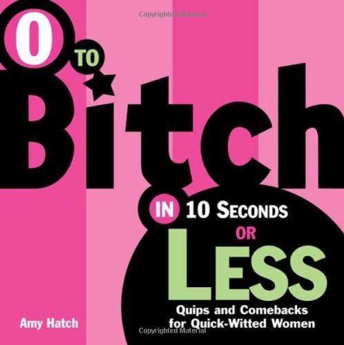 0 To Bitch In 10 Seconds Or Less: Quips And Comebacks For Quick-witted Women - 819