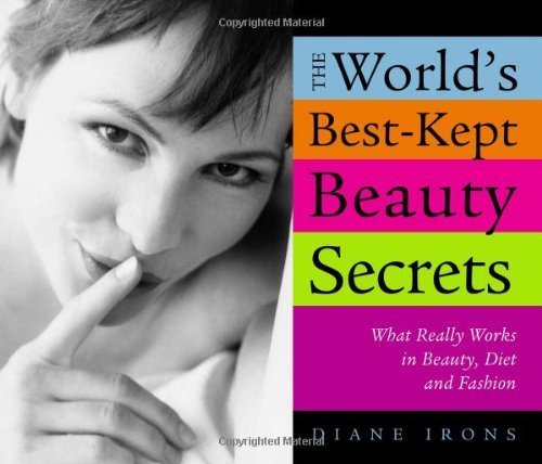 The World's Best-Kept Beauty Secrets: What Really Works in Beauty, Diet & Fashion