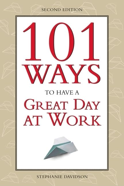 101 Ways to Have a Great Day at Work: (Reduce Stress and Find More Happiness in Your Job)