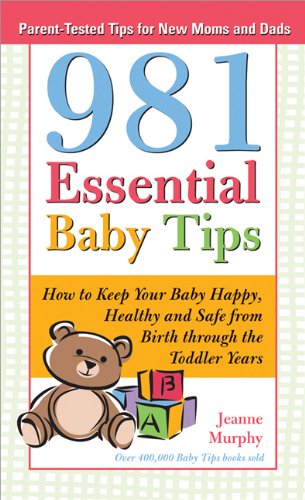 981 Essential Baby Tips: How to Keep Your Baby Happy, Healthy and Safe, from Birth Through the Toddler Years