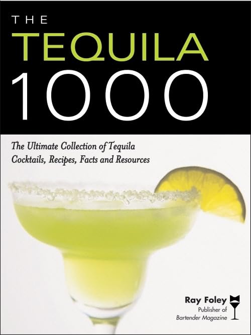 The Tequila 1000: The Ultimate Collection of Tequila Cocktails, Recipes, Facts, and Resources (Bartender Magazine)
