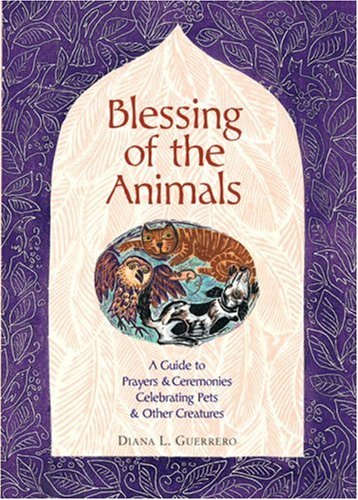Blessing of the Animals: A Guide to Prayers & Ceremonies Celebrating Pets & Other Creatures