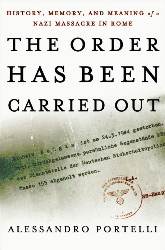 The Order Has Been Carried Out: History, Memory, and Meaning of a Nazi Massacre in Rome (Palgrave Studies in Oral History)