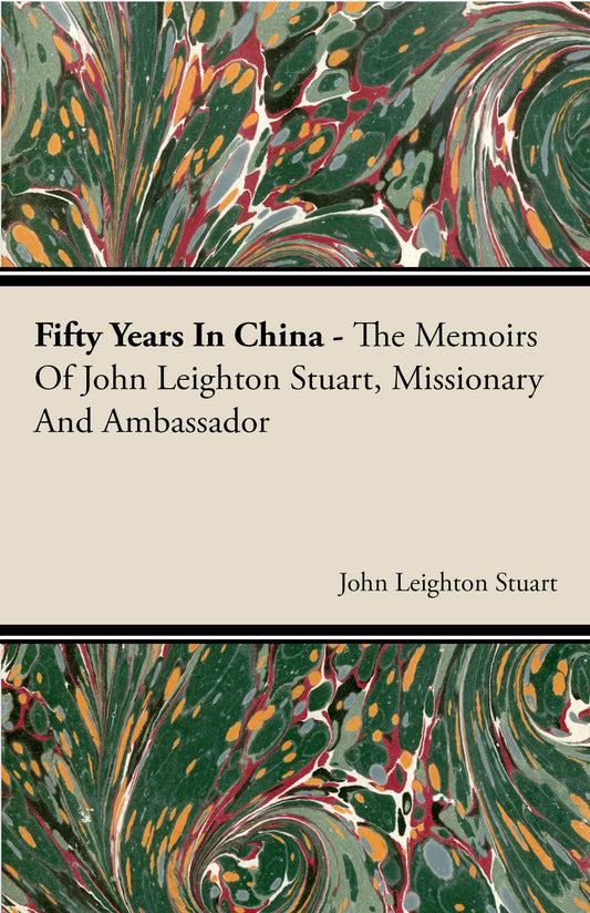 Fifty Years in China - The Memoirs of John Leighton Stuart, Missionary and Ambassador - 1791