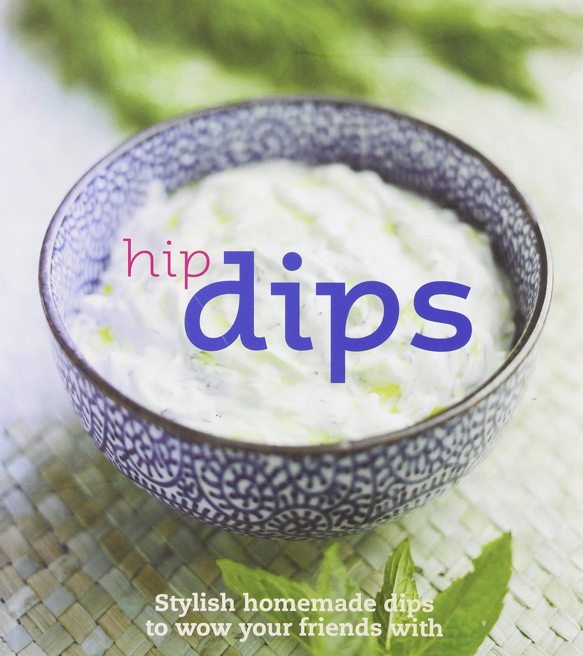 Hip Dips: Stylish Homemade Dips to Wow Your Friends With (Get Dressed)