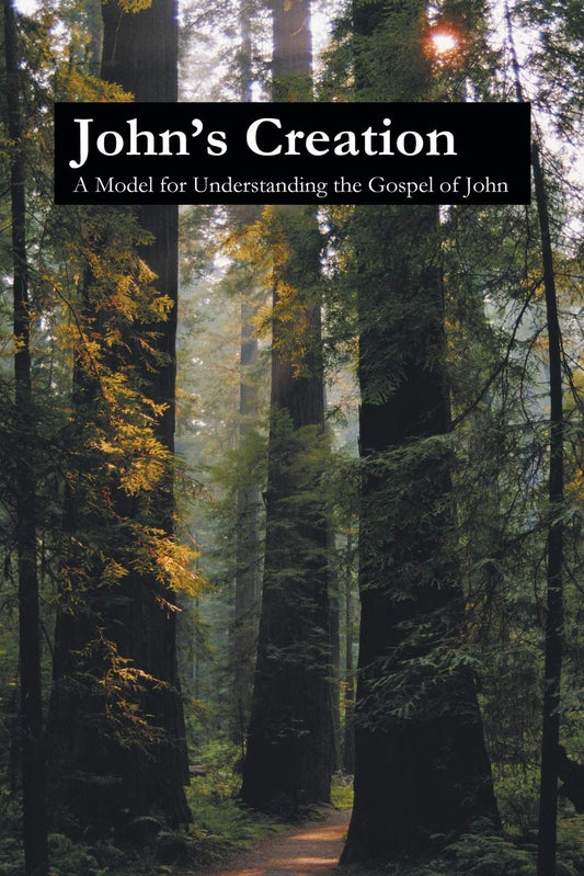 John's Creation: A Model for Understanding the Gospel of John - 6872
