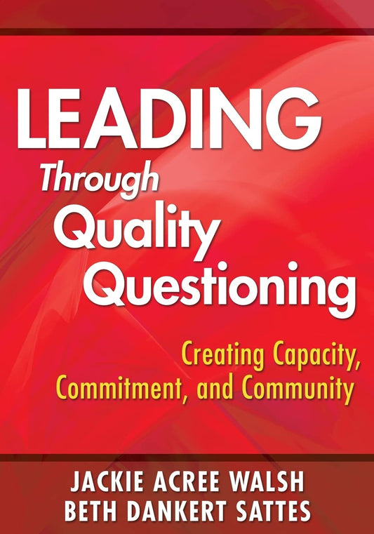 Leading Through Quality Questioning: Creating Capacity, Commitment, and Community