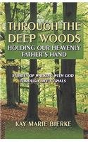 Through The Deep Woods: Holding Our Heavenly Father's Hand: Stories Of Walking With God Through Life's Trials