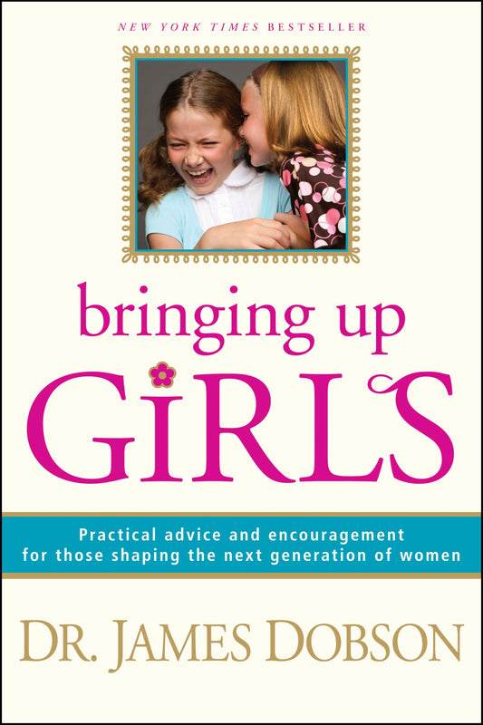 Bringing Up Girls: Practical Advice and Encouragement for Those Shaping the Next Generation of Women - 1522