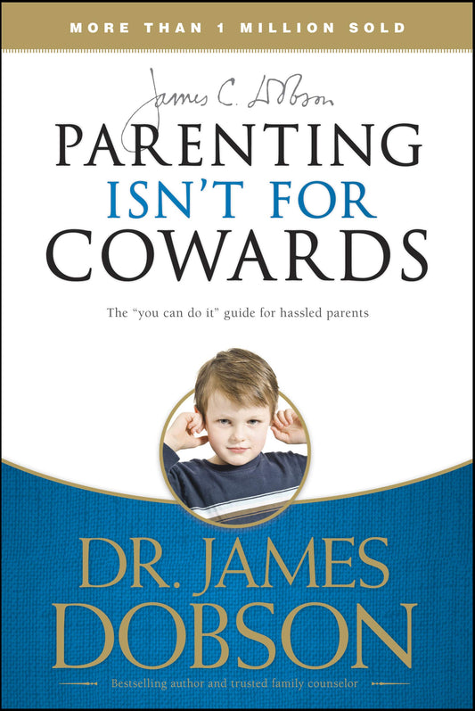Parenting Isn't for Cowards: The 'You Can Do It' Guide for Hassled Parents from America's Best-Loved Family Advocate - 8831