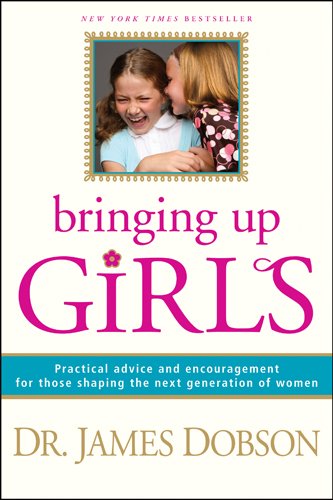 Bringing Up Girls: Practical Advice and Encouragement for Those Shaping the Next Generation of Women - 981