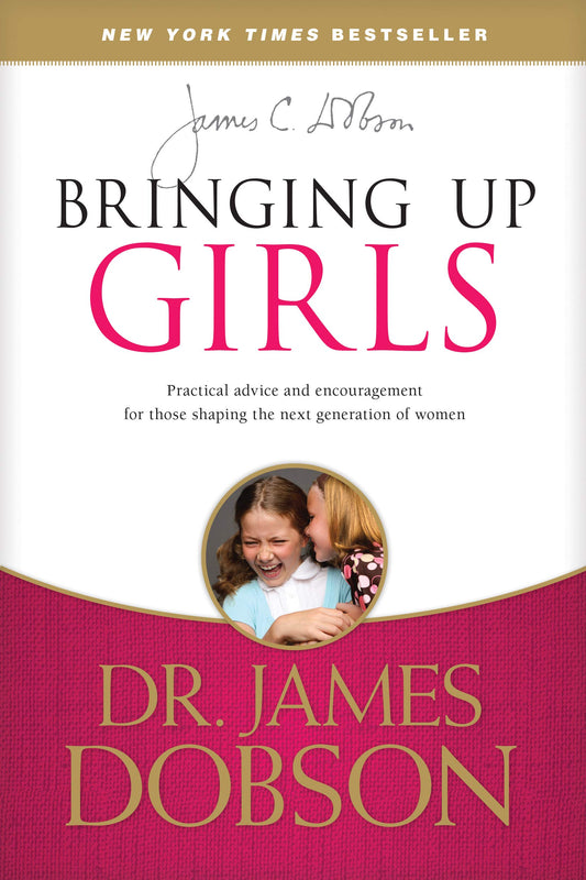 Bringing Up Girls: Practical Advice and Encouragement for Those Shaping the Next Generation of Women - 4317