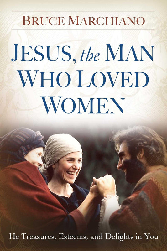 Jesus, the Man Who Loved Women: He Treasures, Esteems, and Delights in You - 107