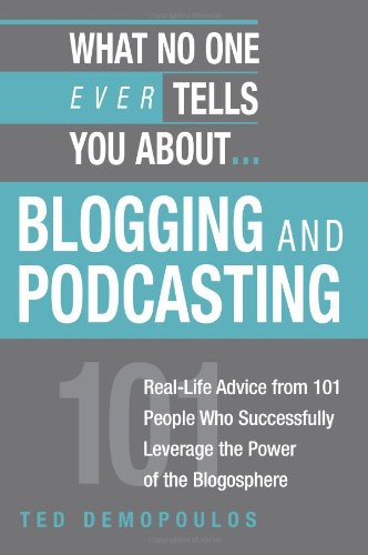 What No One Ever Tells You About Blogging And Podcasting: Real-life Advice from 101 People Who Successfully Leverage the Power of the Blogosphere