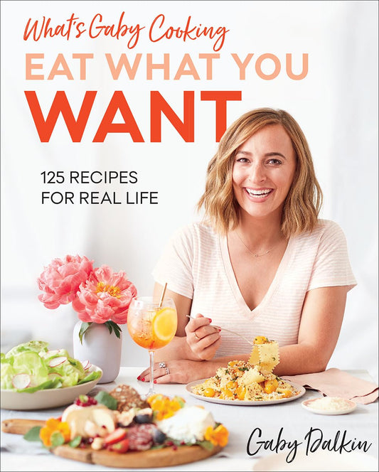 What's Gaby Cooking: Eat What You Want: 125 Recipes for Real Life - 566