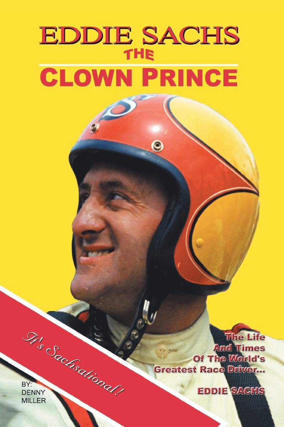 Eddie Sachs: The Clown Prince of Racing: The Life And Times Of The World's Greatest Race Driver
