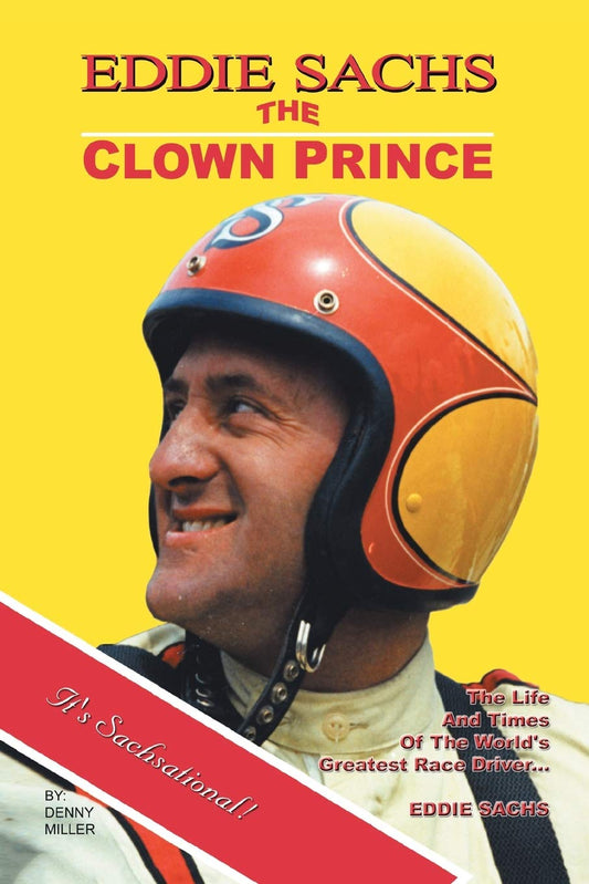 Eddie Sachs: The Clown Prince of Racing: The Life And Times Of The World's Greatest Race Driver