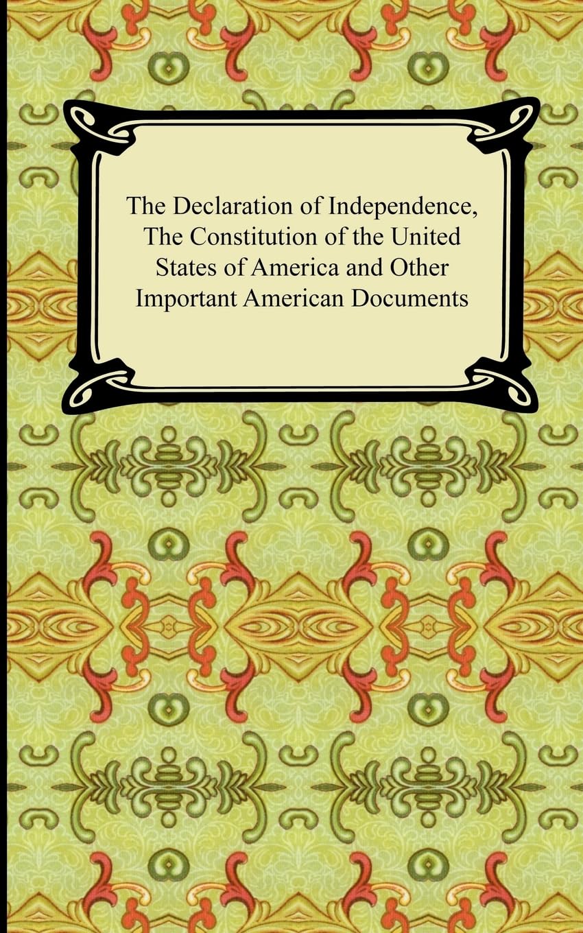 The Declaration of Independence, the Constitution of the United States of America With Amendments, and Other Important American Documents - 4684
