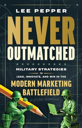 Never Outmatched Military Strategies to Lead, Innovate, and Win in the Modern Marketing Battlefield