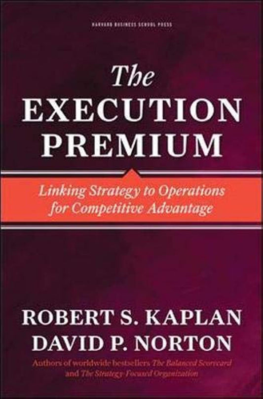 The Execution Premium: Linking Strategy to Operations for Competitive Advantage - 7897