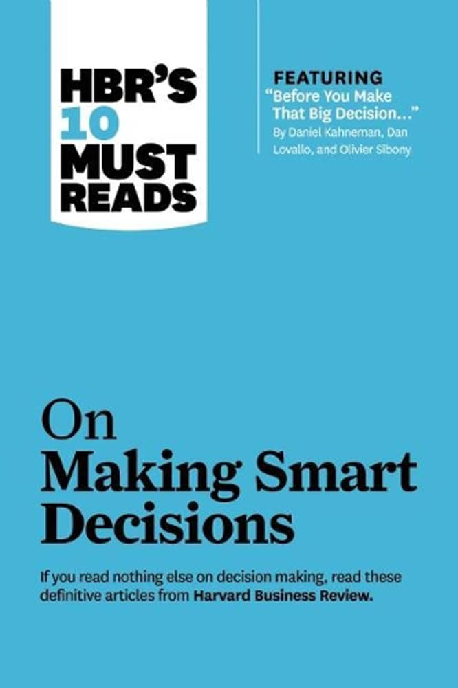 HBR's 10 Must Reads on Making Smart Decisions (with featured article "Before You Make That Big Decision..." by Daniel Kahneman, Dan Lovallo, and Olivier Sibony) - 4695