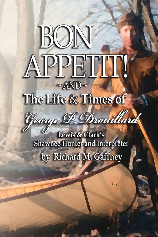Bon Appetit!: Shawnee Hunter Georges Drouillard's List of Fine Dining Establishments Along the Lewis and Clark Trail, As of A.D. 1806 and The Life and Times of Georges P. Drouillard