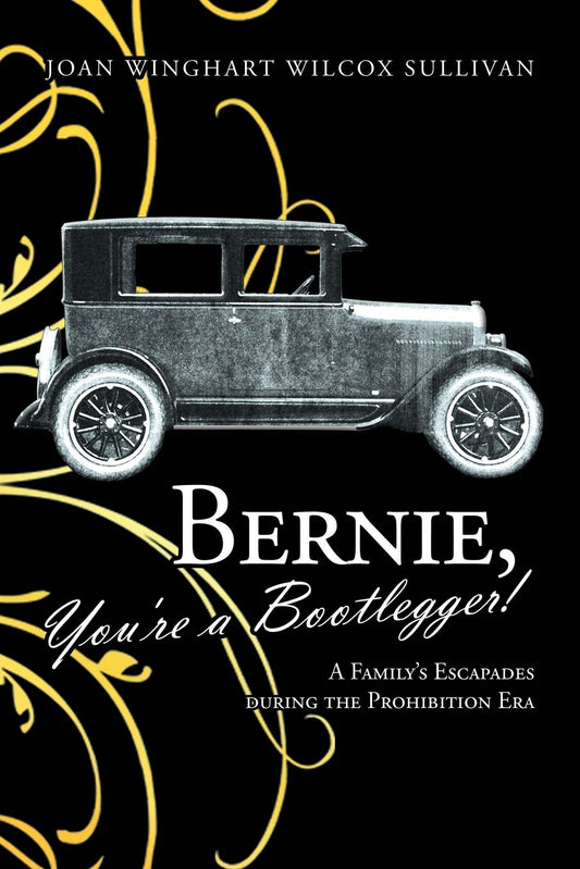 Bernie, You're a Bootlegger!: A Family's Escapades during the Prohibition Era