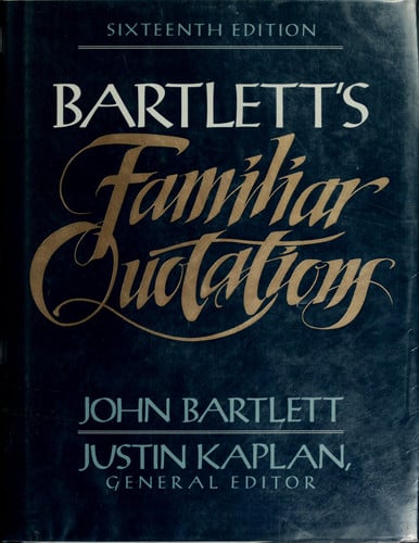 Familiar quotations : a collection of passages, phrases, and proverbs traced to their sources in ancient and modern literature / John Bartlett ; Justin Kaplan, general editor