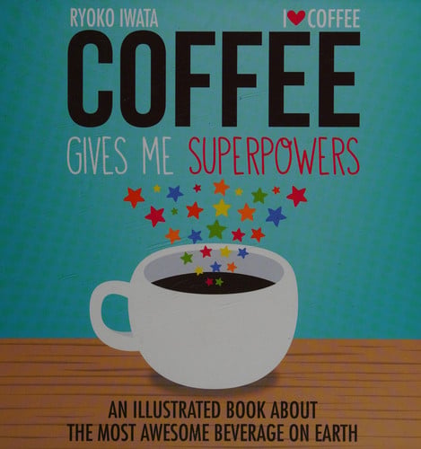 Coffee gives me superpowers: an illustrated book about the most awesome beverage on Earth