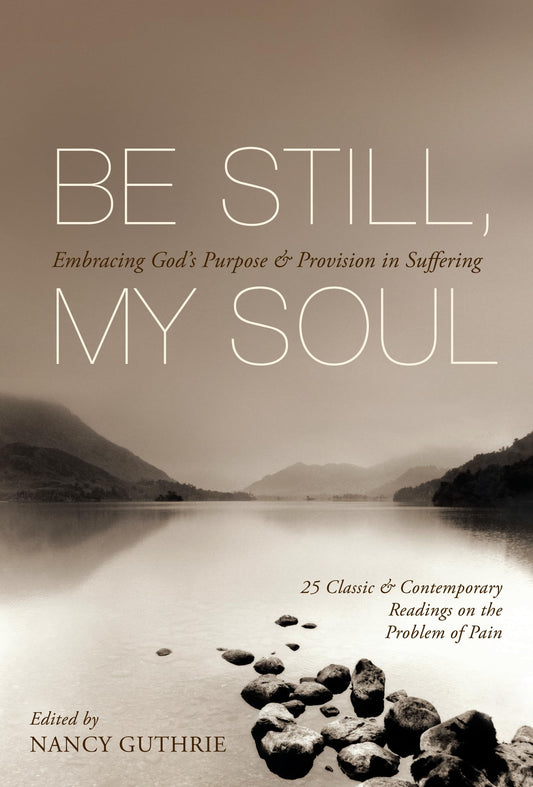 Be Still, My Soul: Embracing God's Purpose and Provision in Suffering (25 Classic and Contemporary Readings on the Problem of Pain) - 1033