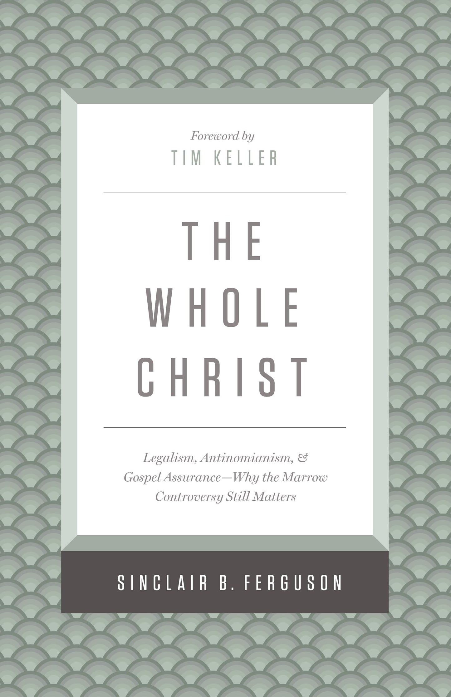 The Whole Christ: Legalism, Antinomianism, and Gospel Assurance―Why the Marrow Controversy Still Matters