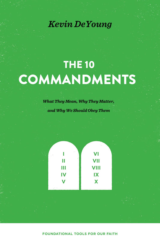 The Ten Commandments: What They Mean, Why They Matter, and Why We Should Obey Them (Foundational Tools for Our Faith)