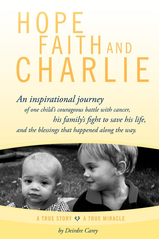 Hope, Faith and Charlie: An inspirational journey of a child's courageous battle with cancer, his family's fight to save his life, and the blessings that happened along the way.