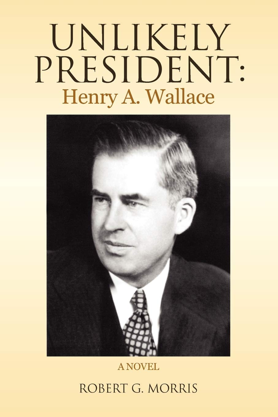 Unlikely President: Henry A. Wallace: A NOVEL